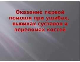 Оказание первой помощи при ушибах, вывихах суставов и переломах костей. 8 класс