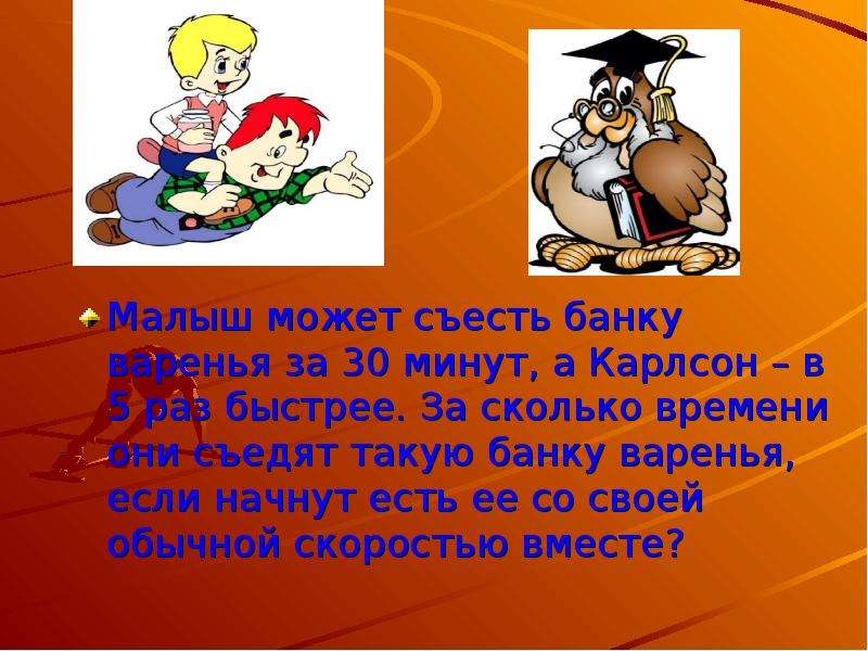 Раз быстрей. Малыш съедает банку варенья за 6 минут а Карлсон в два раза быстрее. Малыш может съесть 600 г варенья за 6 минут а Карлсон в 2 раза быстрее. Карлсон съедает банку варенья за 8 минут. Сколько банок варенья съел Карлсон.