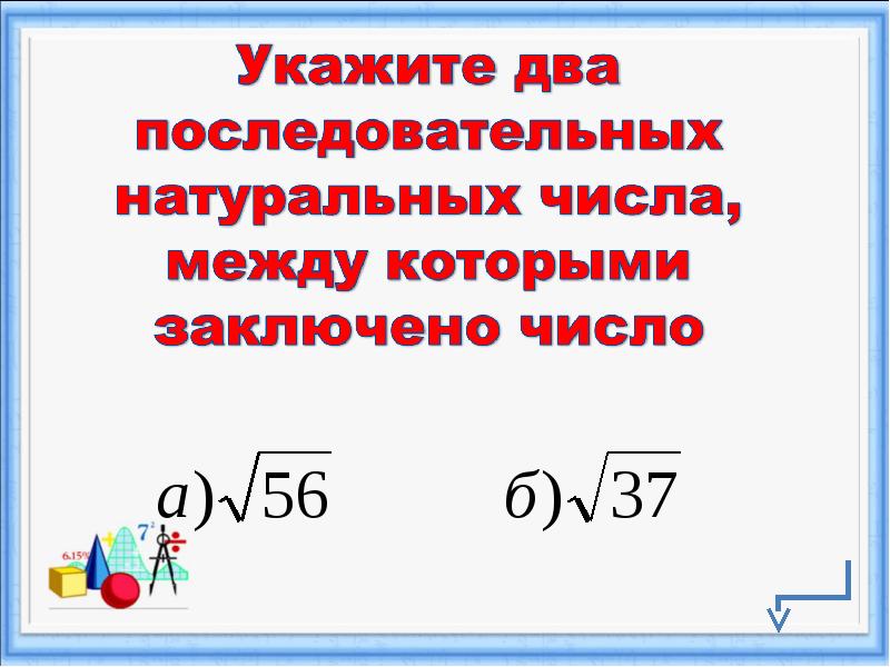 Найдите значение арифметического квадратного корня. Два последовательных натуральных числа. Между какими последовательными натуральными числами заключено число. Два последовательных целых числа между которыми заключено число. Диктант 15 свойства арифметического квадратного корня 8 класс.