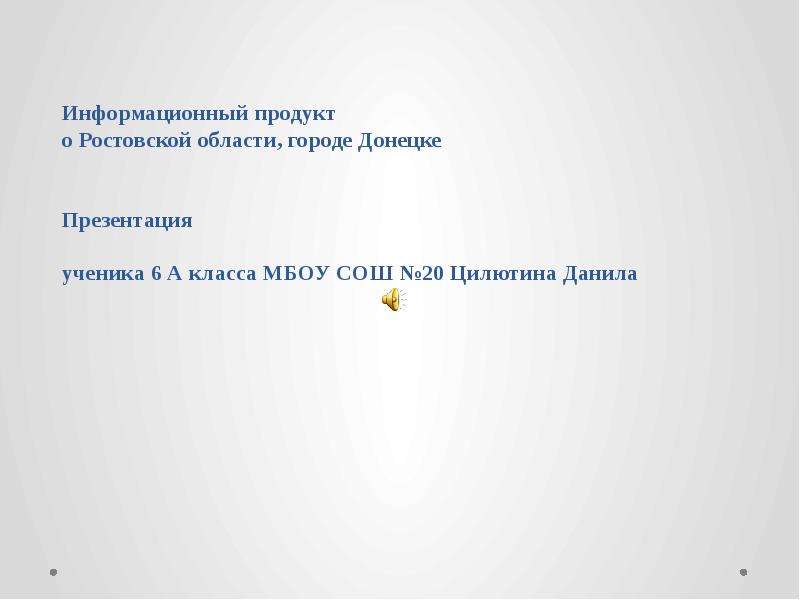 Информационный продукт о Ростовской области, городе Донецке Презентация ученика 6 А класса МБОУ СОШ