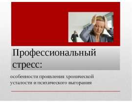 Профессиональный стресс. Проявление хронической усталости и психического выгорания