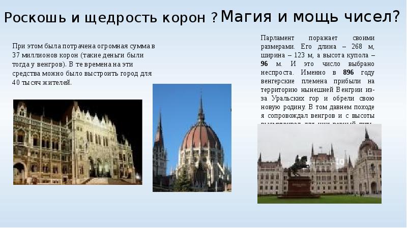 Парламент поражает своими размерами. Его длина – 268 м, ширина – 123 м, а высота купола – 96 м. И эт