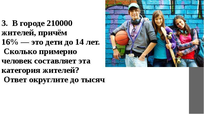 В городе 210000 жителей причем 16 процентов. В городе 210000 жителей причем 16 процентов это дети до 14. В городе 19000 жителей 29% из них дети сколько детей в этом городе. В городе 190000 жителей причем 29 это пенсионеры.