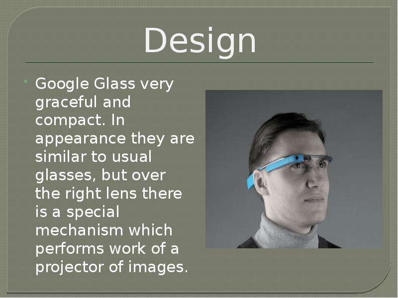 Design Google Glass very graceful and compact. In appearance they are similar to usual glasses, but