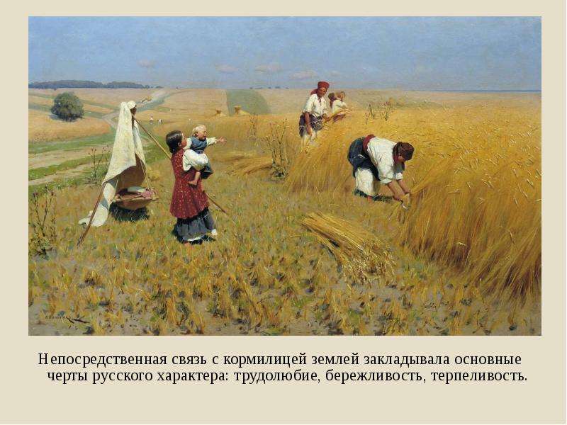 Непосредственная связь с кормилицей землей закладывала основные черты русского характера: трудолюбие