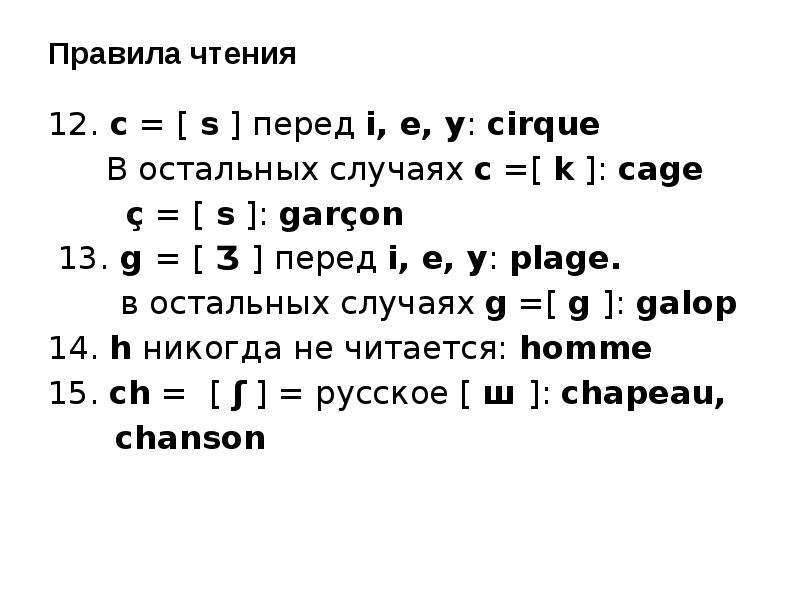 Правила чтения 12. с = [ s ] перед i, e, y: cirque В остальных cлучаях c =[ k ]: cage ç = [ s ]: gar