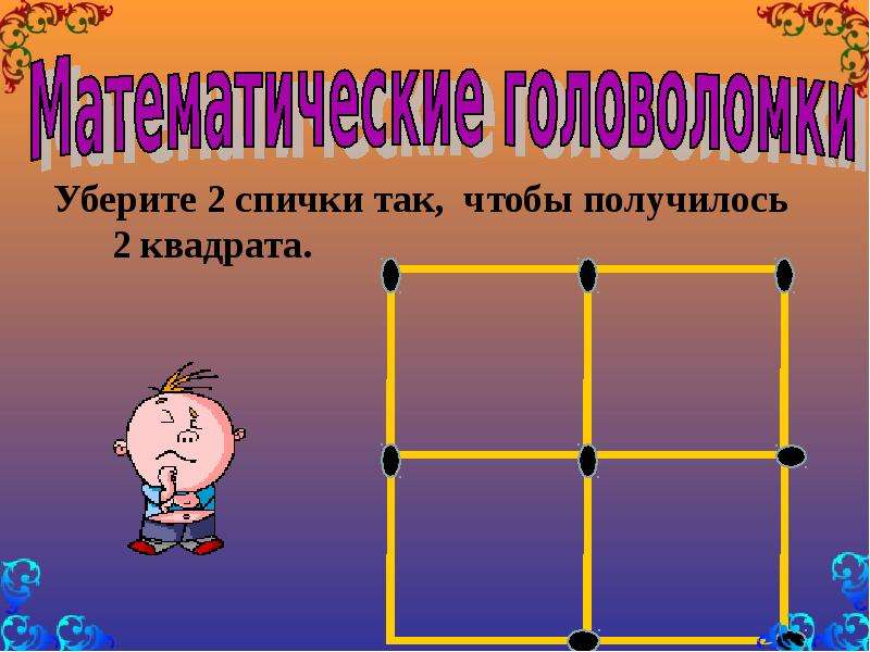 Головоломки 2 класс презентация. Математические головоломки. Математические загадки и головоломки. Убери 4 спички чтобы получилось 2 квадрата. Убери 2 спички так чтобы получилось 2 квадрата.