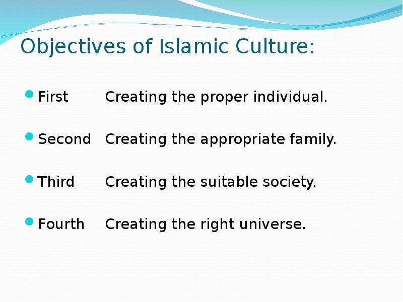 Objectives of Islamic Culture: First Creating the proper individual. Second Creating the appropriate