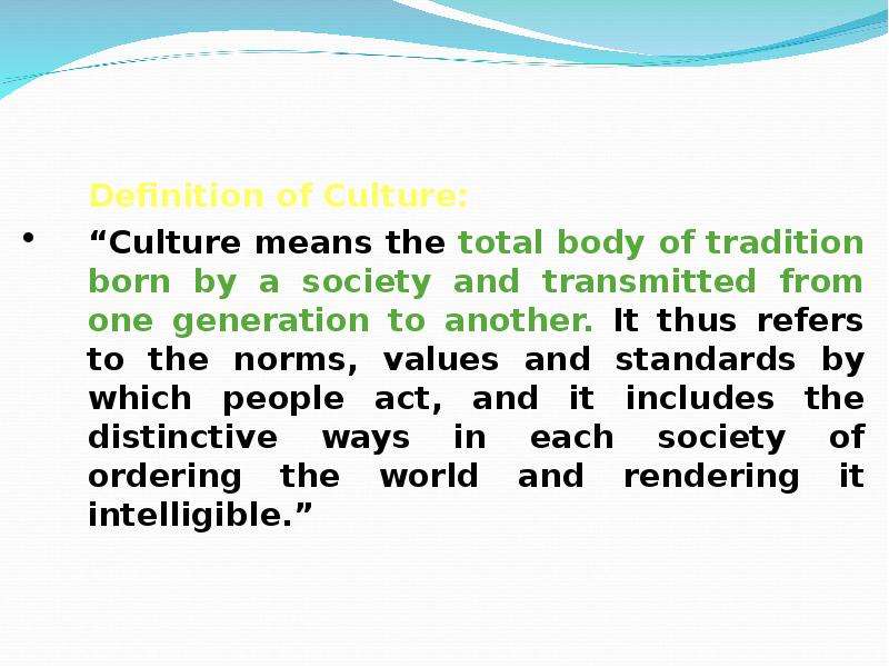 Definition of Culture: Definition of Culture: “Culture means the total body of tradition born by a s