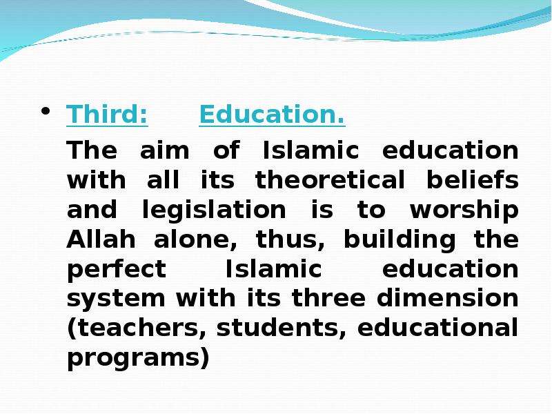 Third: Education. The aim of Islamic education with all its theoretical beliefs and legislation is t