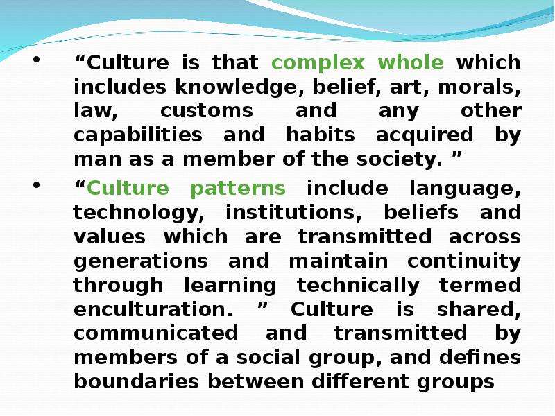 “Culture is that complex whole which includes knowledge, belief, art, morals, law, customs and any o