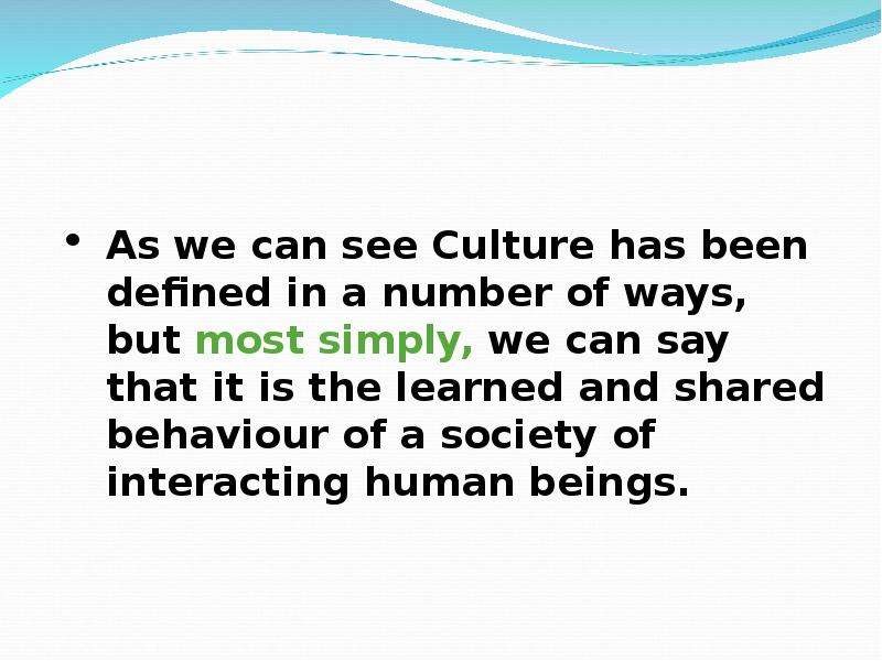As we can see Culture has been defined in a number of ways, but most simply, we can say that it is t