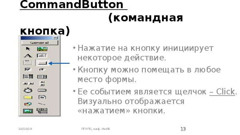 CommandButton (командная кнопка) Нажатие на кнопку инициирует некоторое действие. Кнопку можно помещ