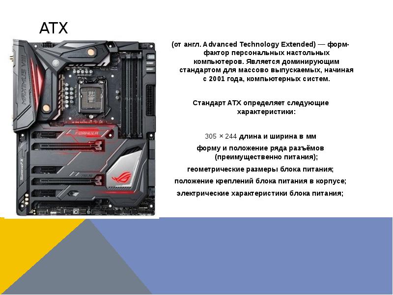 ATX (от англ. Advanced Technology Extended) — форм-фактор персональных настольных компьютеров. Являе