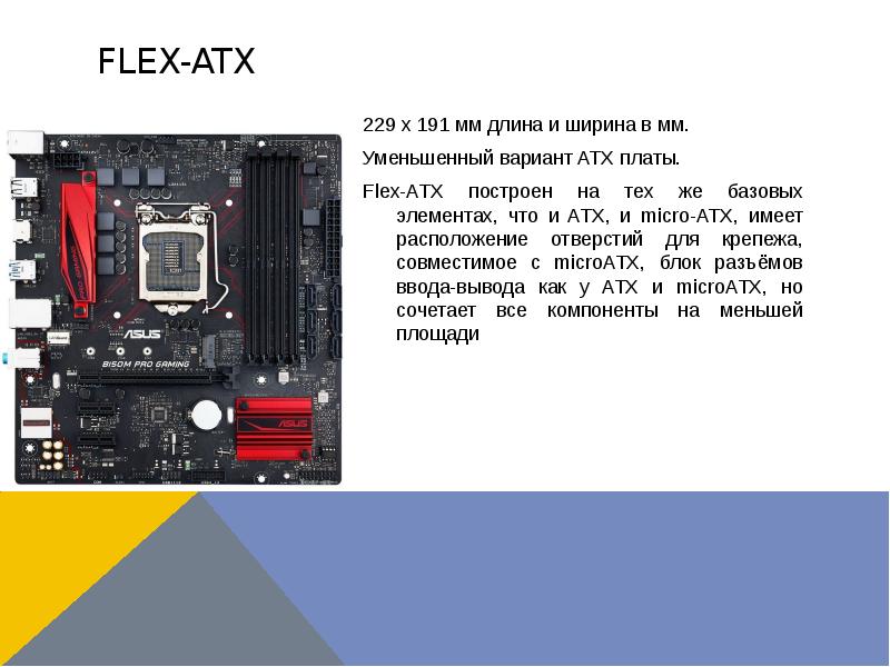 Flex-atx 229 x 191 мм длина и ширина в мм. Уменьшенный вариант ATX платы. Flex-ATX построен на тех ж