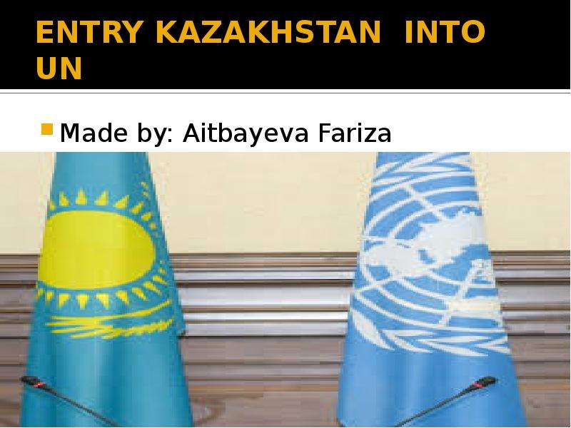 ENTRY KAZAKHSTAN INTO UN Made by: Aitbayeva Fariza INTERNATIONAL RELATIONS