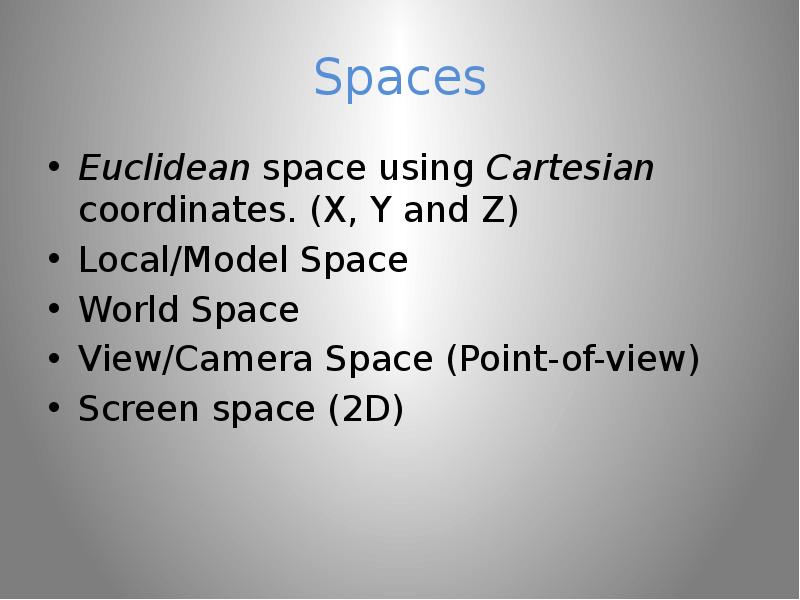 Spaces Euclidean space using Cartesian coordinates. (X, Y and Z) Local/Model Space World Space View/