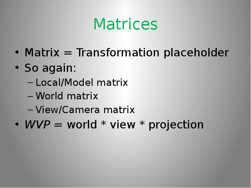 Matrices Matrix = Transformation placeholder So again: Local/Model matrix World matrix View/Camera m