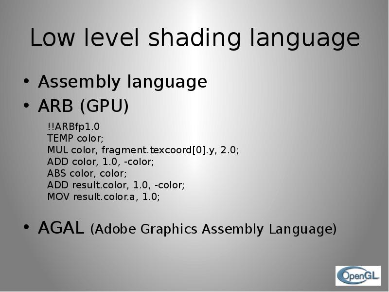 Low level shading language Assembly language ARB (GPU) AGAL (Adobe Graphics Assembly Language)