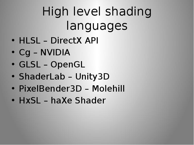 High level shading languages HLSL – DirectX API Cg – NVIDIA GLSL – OpenGL ShaderLab – Unity3D PixelB