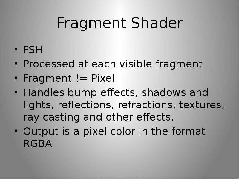 Fragment Shader FSH Processed at each visible fragment Fragment != Pixel Handles bump effects, shado