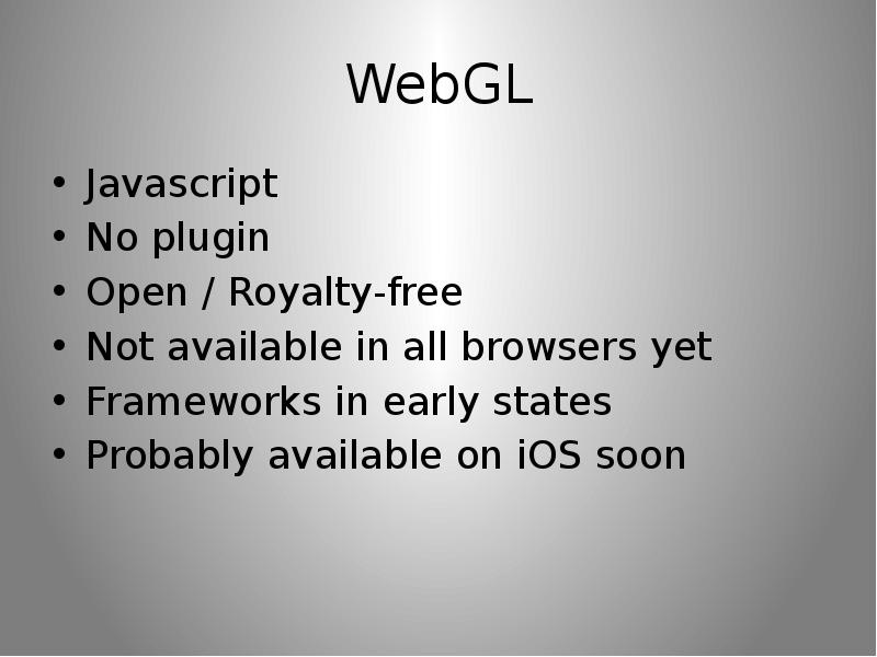 WebGL Javascript No plugin Open / Royalty-free Not available in all browsers yet Frameworks in early
