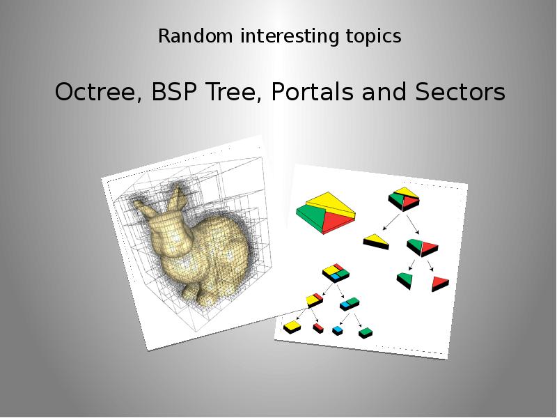 Random interesting topics Octree, BSP Tree, Portals and Sectors