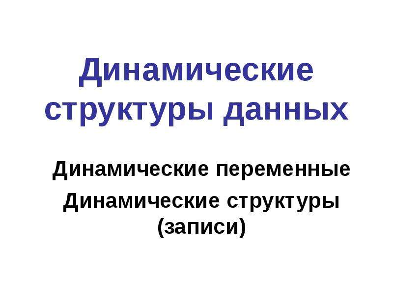 Динамические данные. Динамическая структура. Динамическая переменная. Динамические структуры данных. Используется для наименования динамических переменных.