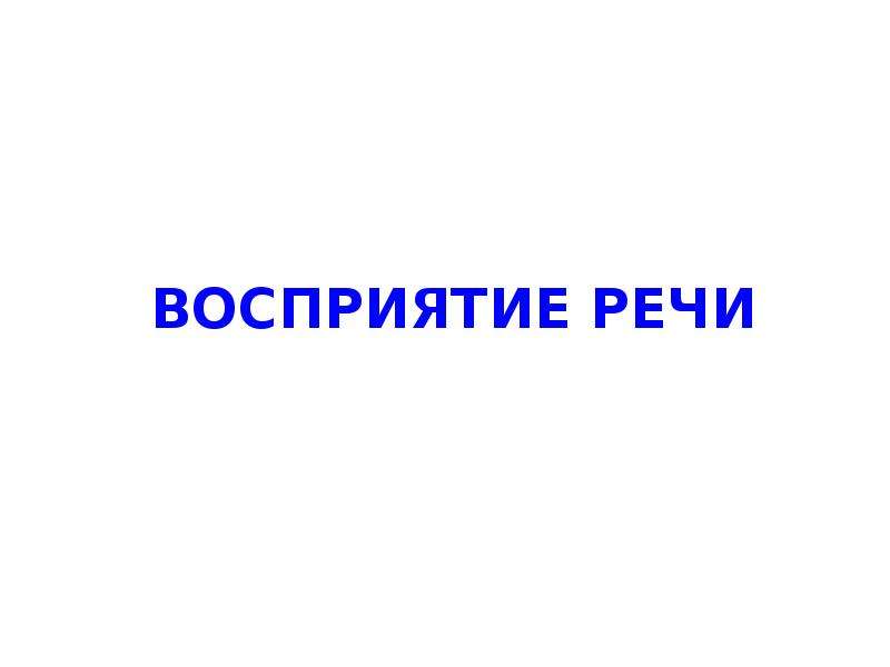 Воспринимают речь. Восприятие речи невозможно без.