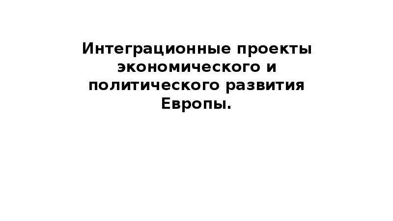 Интеграционные проекты экономического и политического развития европы кратко