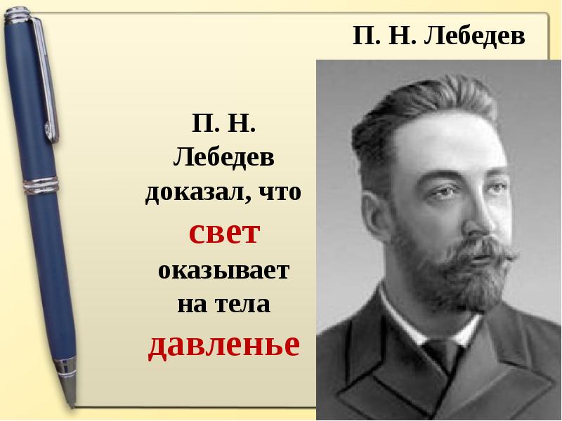 П. Н. Лебедев доказал, что свет оказывает на тела давленье П. Н. Лебедев доказал, что свет оказывает