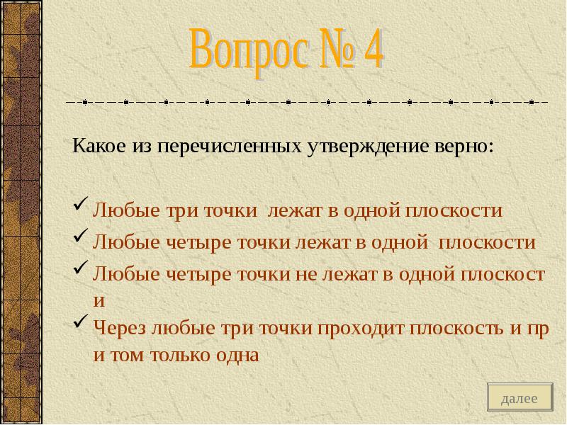 Укажите какие из перечисленных утверждений верны. Любые три точки лежат в одной плоскости. Любые 4 точки лежат в одной плоскости. Любые четыре точки лежат в одной плоскости верно. Верно ли что любые четыре точки не лежат в одной плоскости.