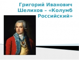 Григорий Иванович Шелихов – «Колумб Российский»
