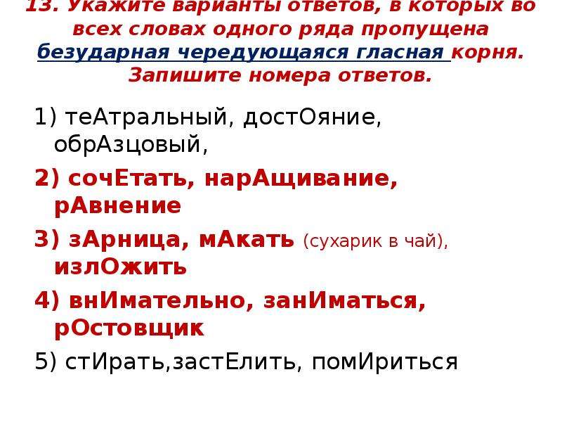 


13. Укажите варианты ответов, в которых во всех словах одного ряда пропущена безударная чередующаяся гласная корня. Запишите номера ответов.

1) теАтральный, достОяние, обрАзцовый,	
2) сочЕтать, нарАщивание, рАвнение
3) зАрница, мАкать (сухарик в чай), излОжить
4) внИмательно, занИматься, рОстовщик
5) стИрать,застЕлить, помИриться
