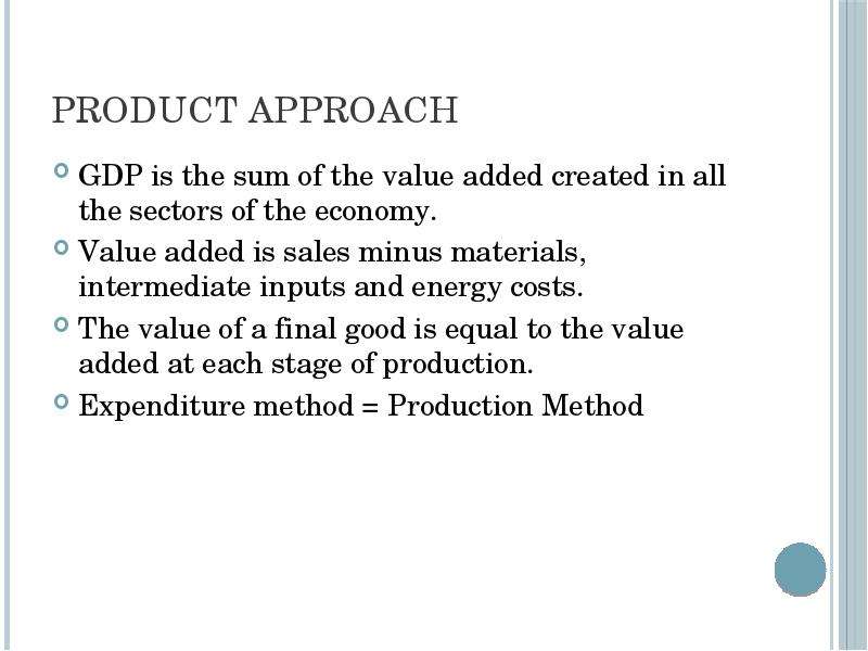Product approach GDP is the sum of the value added created in all the sectors of the economy. Value