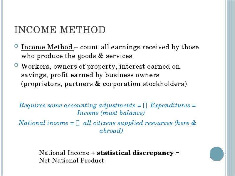 Income method Income Method – count all earnings received by those who produce the goods & servi