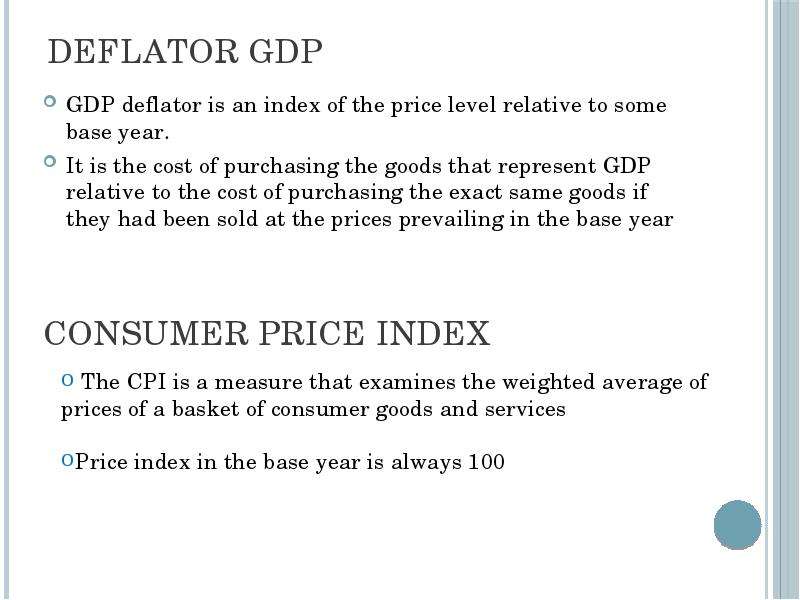 Deflator GDP GDP deflator is an index of the price level relative to some base year. It is the cost