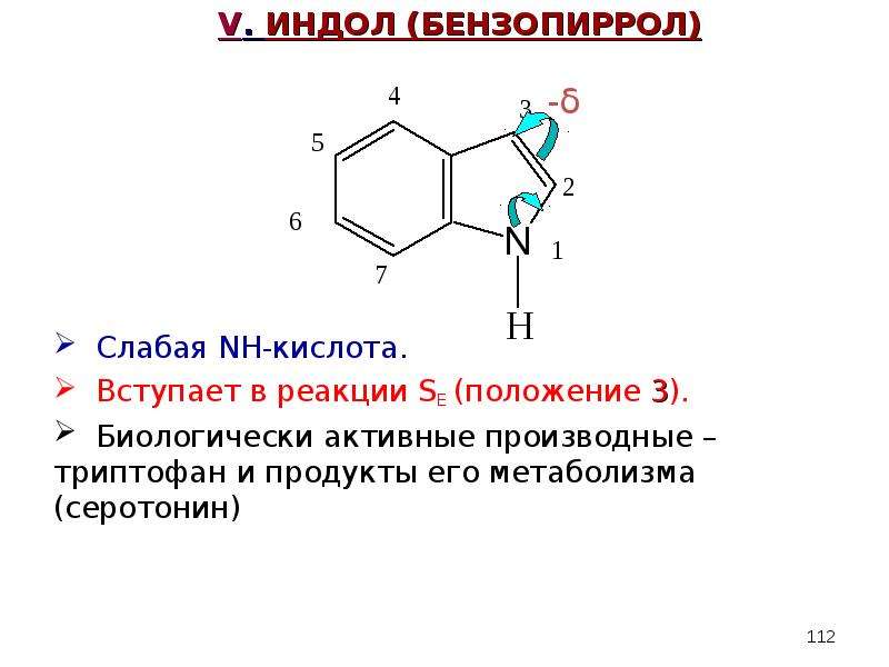 V. ИНДОЛ (БЕНЗОПИРРОЛ) -δ Слабая NH-кислота. Вступает в реакции SE (положение 3). Биологически актив