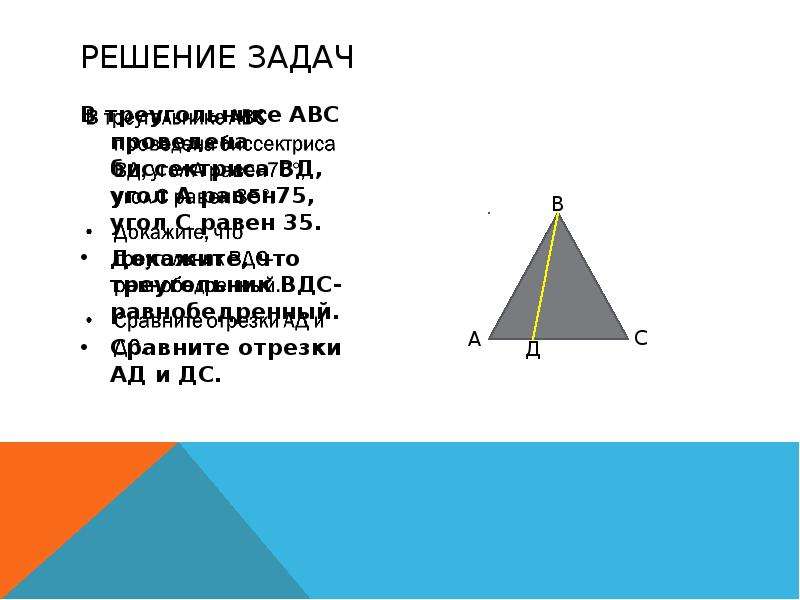 Решение задач В треугольнике АВС проведена биссектриса ВД, угол А равен75, угол С равен 35. Докажите
