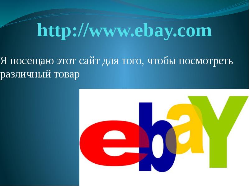 


http://www.ebay.com
Я посещаю этот сайт для того, чтобы посмотреть различный товар
