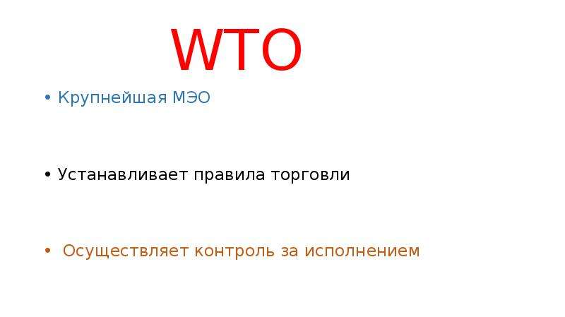 WTO • Крупнейшая МЭО • Устанавливает правила торговли • Осуществляет контроль за исполнением