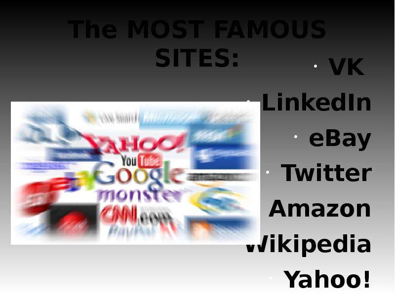 


The MOST FAMOUS SITES:
VK 
LinkedIn
eBay
Twitter
Amazon
Wikipedia
Yahoo!
Facebook
Youtube
Google
