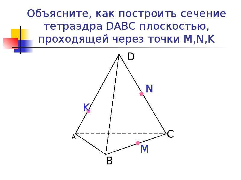 Постройте сечение тетраэдра dabc плоскостью проходящей. Построить сечение тетраэдра плоскостью проходящей через точки m n p. Объясните как построить сечение тетраэдра DABC. Построить сечение тетраэдра плоскостью проходящей через точки MNK. Задачи на сечение тетраэдра.