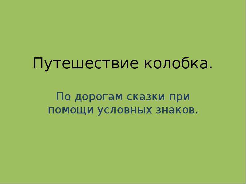 


Путешествие колобка.
По дорогам сказки при помощи условных знаков.
