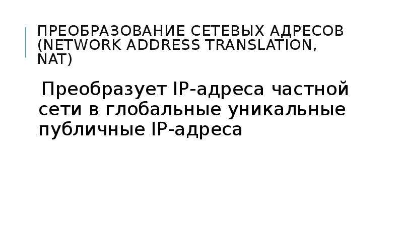 


Преобразование сетевых адресов (network address translation, nat)
Преобразует IP-адреса частной сети в глобальные уникальные публичные IP-адреса
