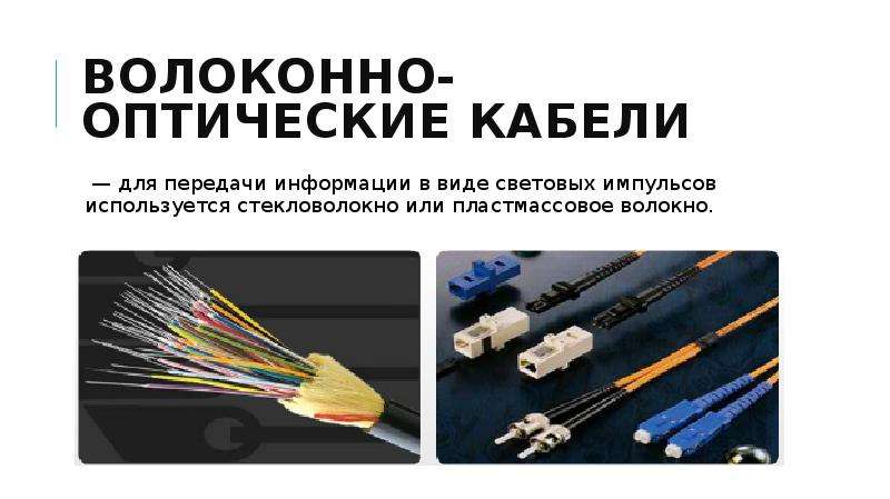 


Волоконно-оптические кабели
 — для передачи информации в виде световых импульсов используется стекловолокно или пластмассовое волокно.
