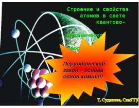 Строение и свойства атомов в свете квантовомеханической теории. Периодический закон – основа основ химии