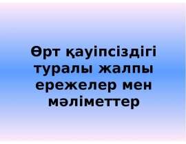 Өрт қауіпсіздігі туралы жалпы ережелер мен мәліметтер