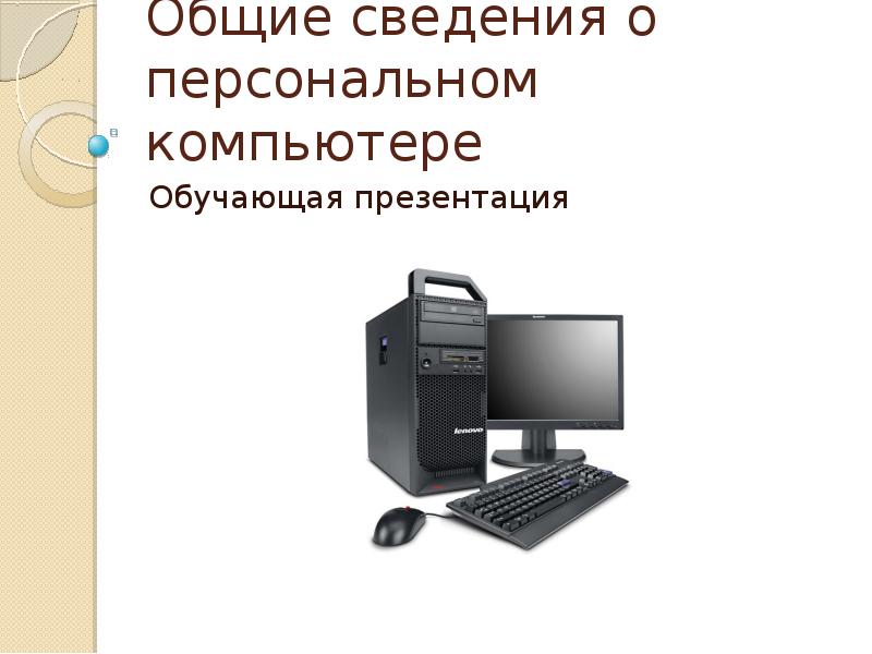 Общая презентация. Общие сведения о компьютерах. Персональный компьютер Общие сведения. Основные сведения о компьютере. Информация и компьютер основные сведения.