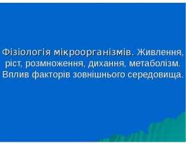 Фізіологія мікроорганізмів. Живлення, ріст, розмноження, дихання, метаболізм. Вплив факторів зовнішнього середовища
